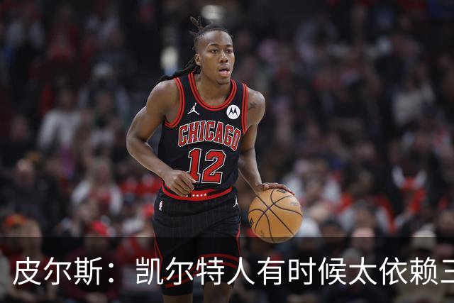 皮尔斯：凯尔特人有时候太依赖三分 字母哥能带来内线杀伤